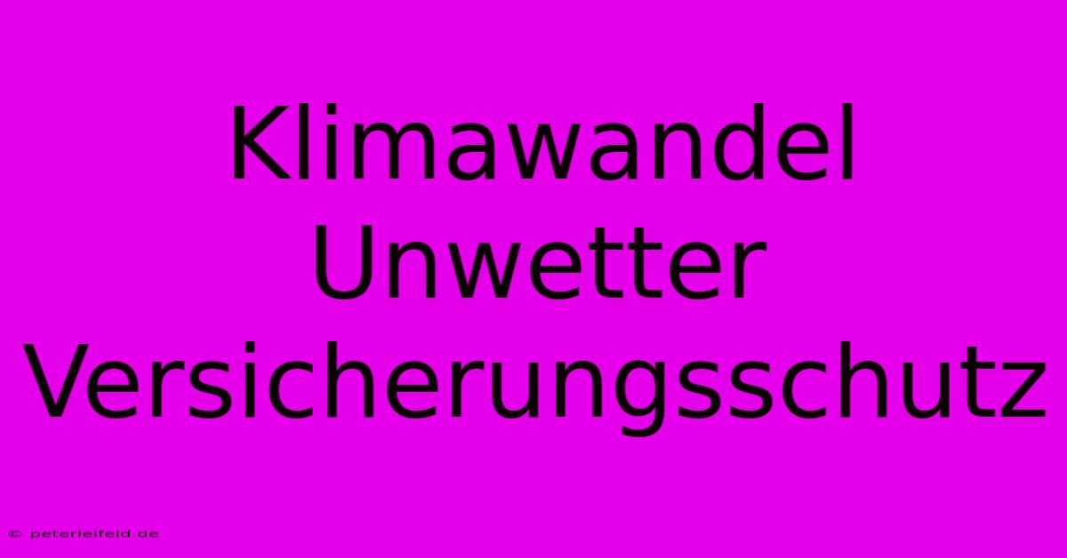 Klimawandel Unwetter Versicherungsschutz