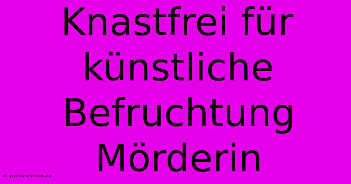 Knastfrei Für Künstliche Befruchtung Mörderin