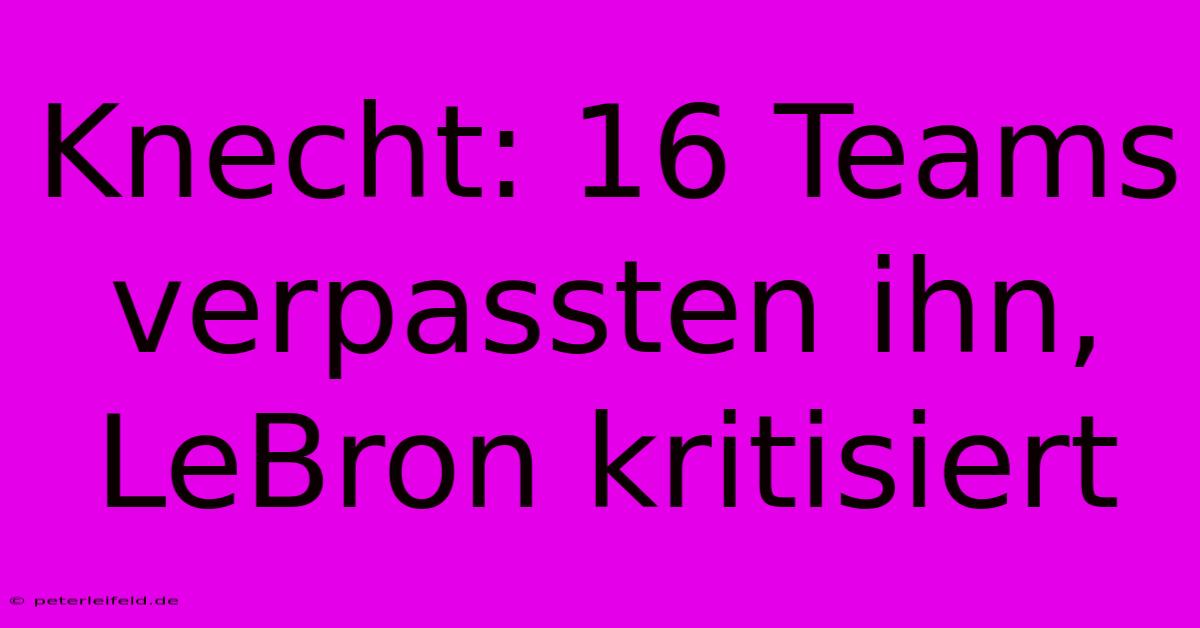 Knecht: 16 Teams Verpassten Ihn, LeBron Kritisiert