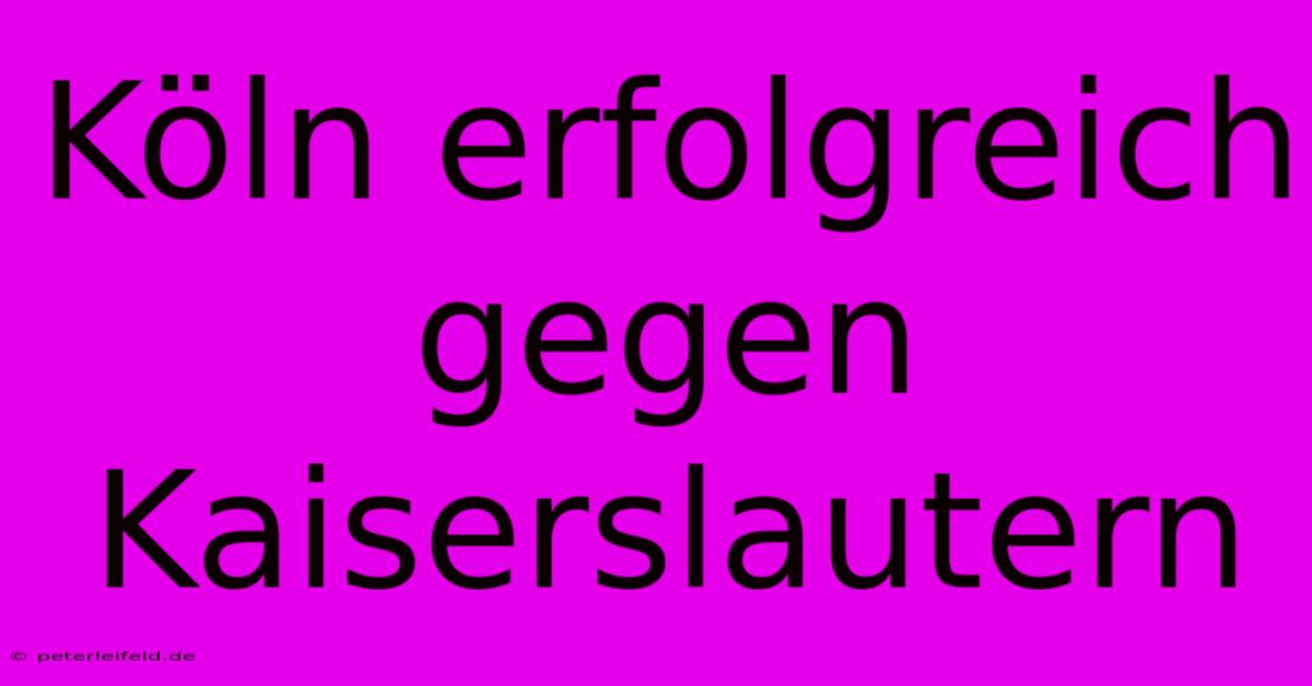 Köln Erfolgreich Gegen Kaiserslautern