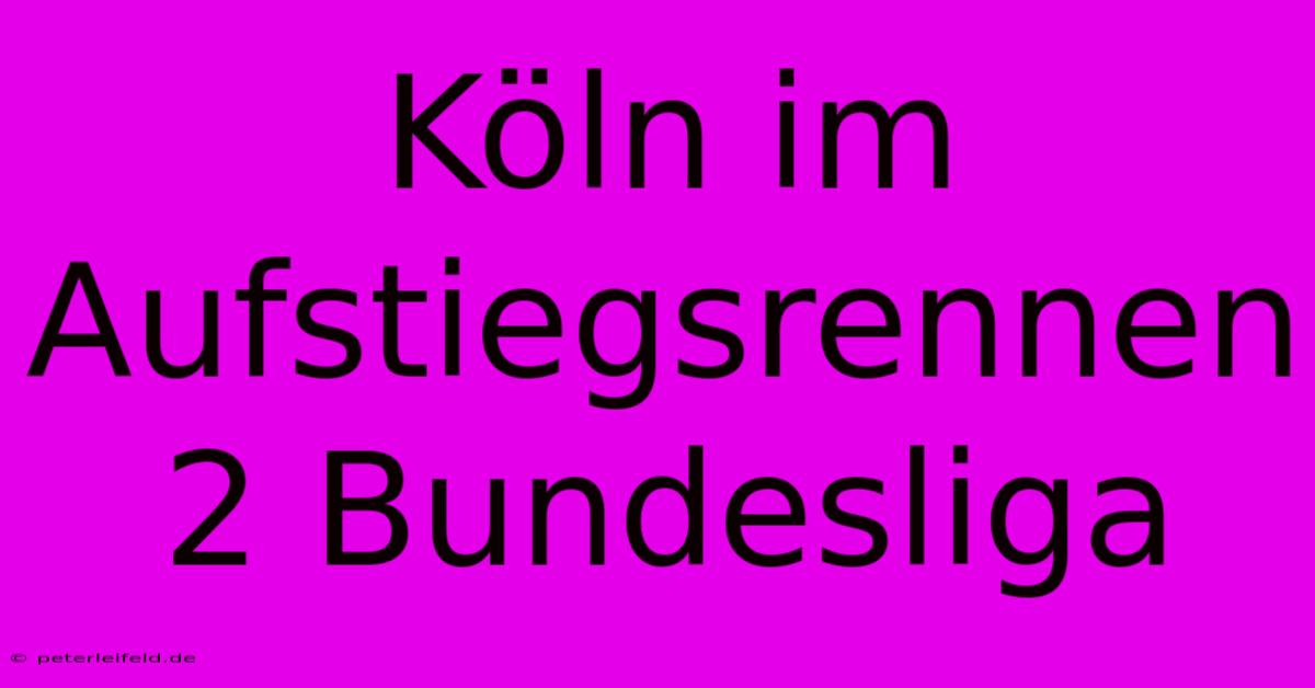 Köln Im Aufstiegsrennen 2 Bundesliga