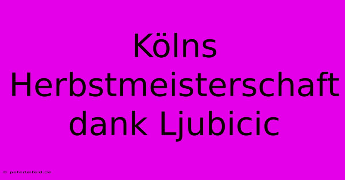 Kölns Herbstmeisterschaft Dank Ljubicic