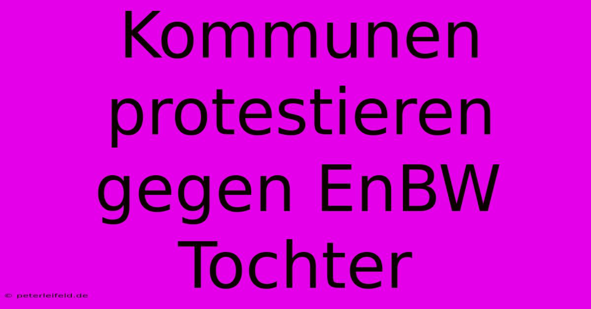 Kommunen Protestieren Gegen EnBW Tochter