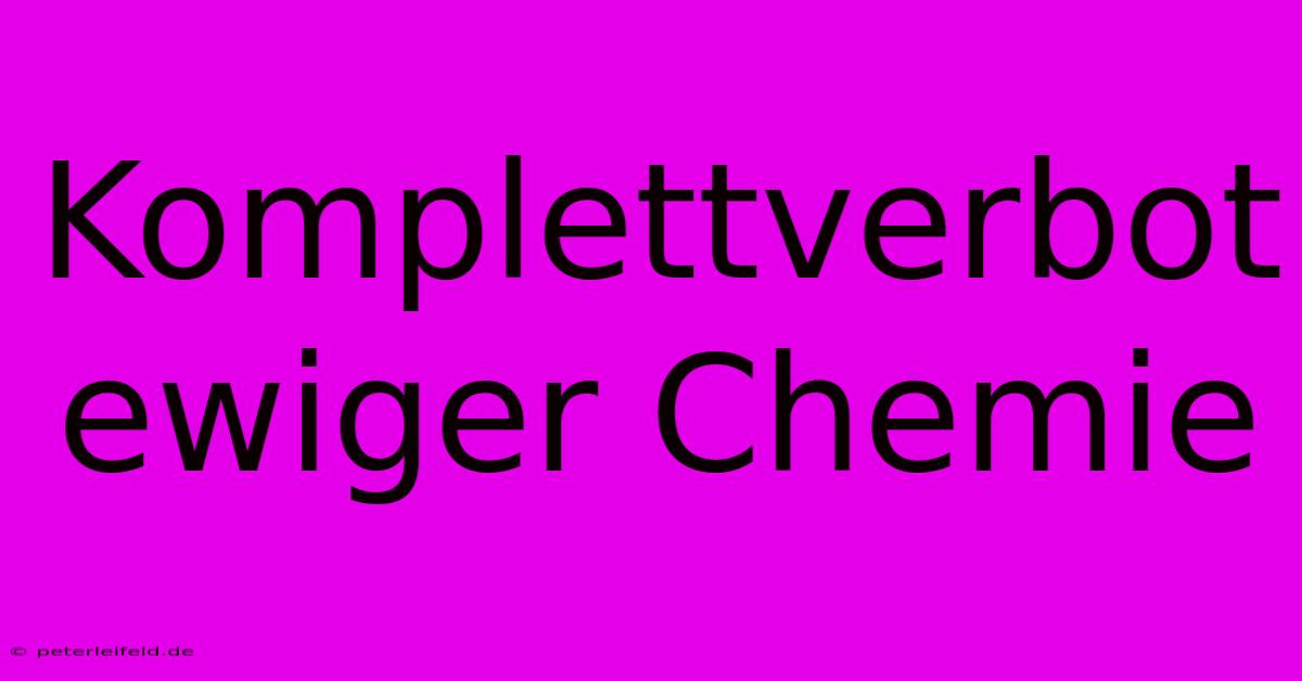 Komplettverbot Ewiger Chemie