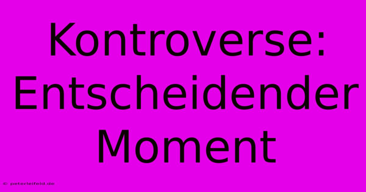 Kontroverse: Entscheidender Moment