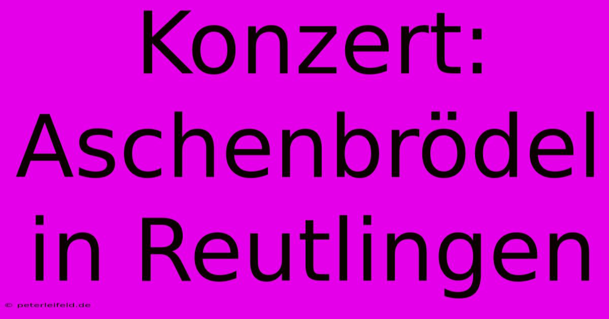 Konzert: Aschenbrödel In Reutlingen