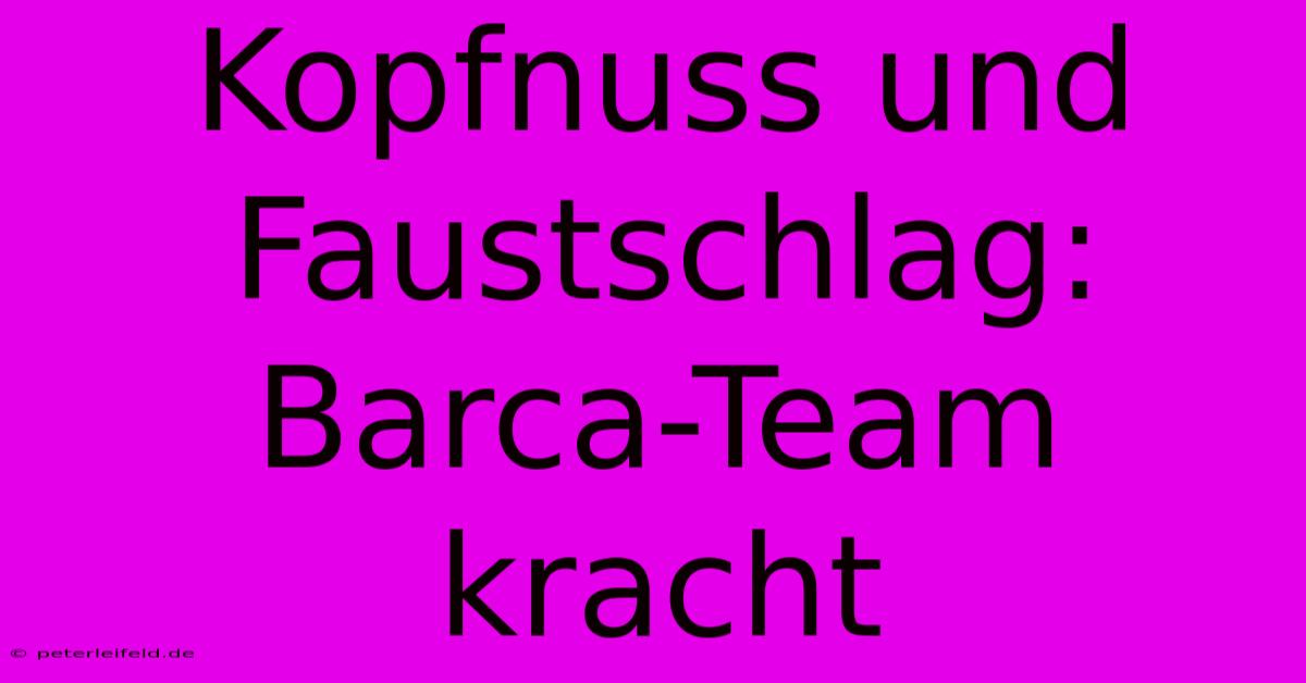 Kopfnuss Und Faustschlag: Barca-Team Kracht