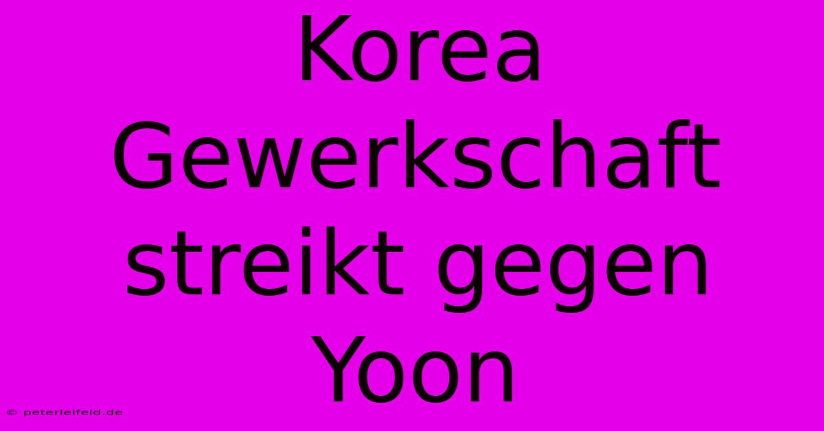 Korea Gewerkschaft Streikt Gegen Yoon