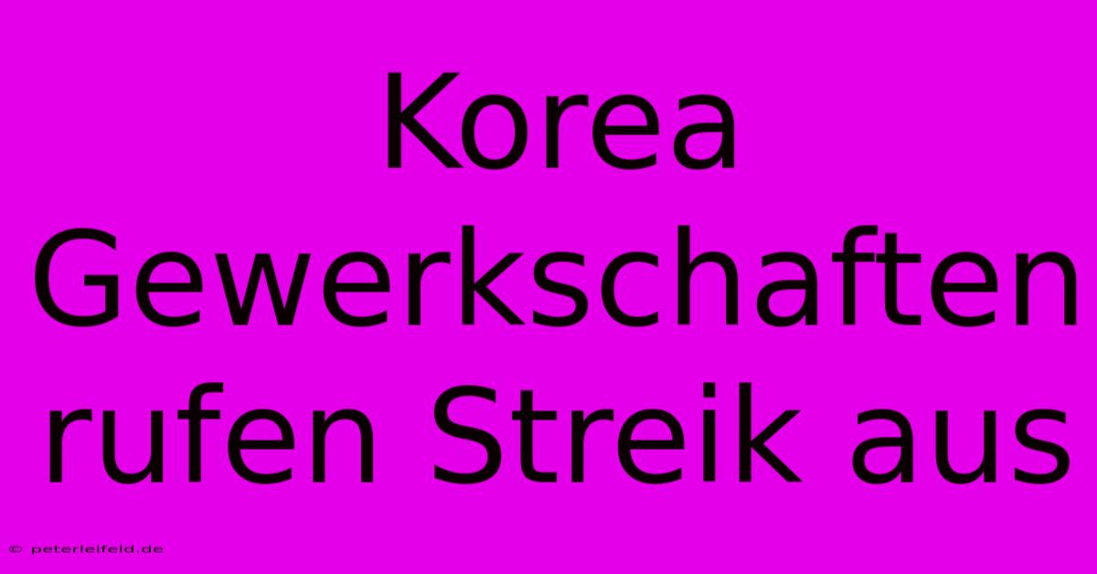 Korea Gewerkschaften Rufen Streik Aus