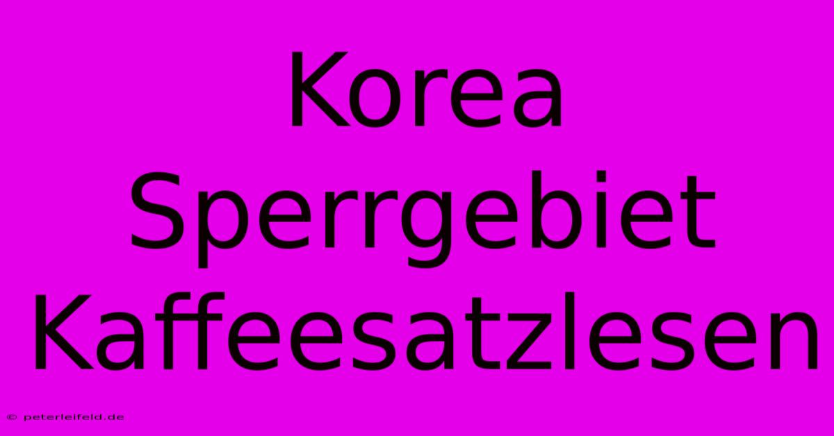 Korea Sperrgebiet Kaffeesatzlesen