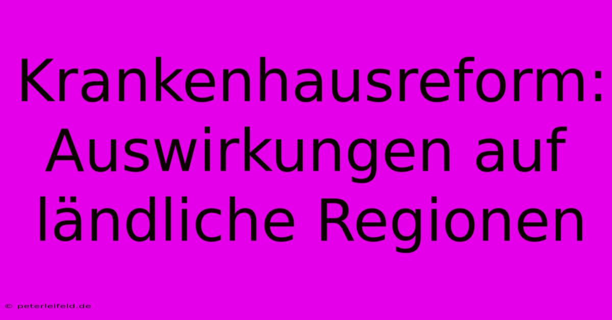 Krankenhausreform: Auswirkungen Auf Ländliche Regionen