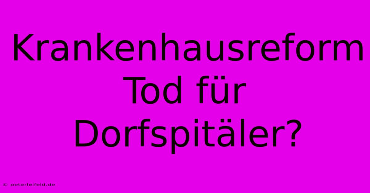 Krankenhausreform Tod Für Dorfspitäler?