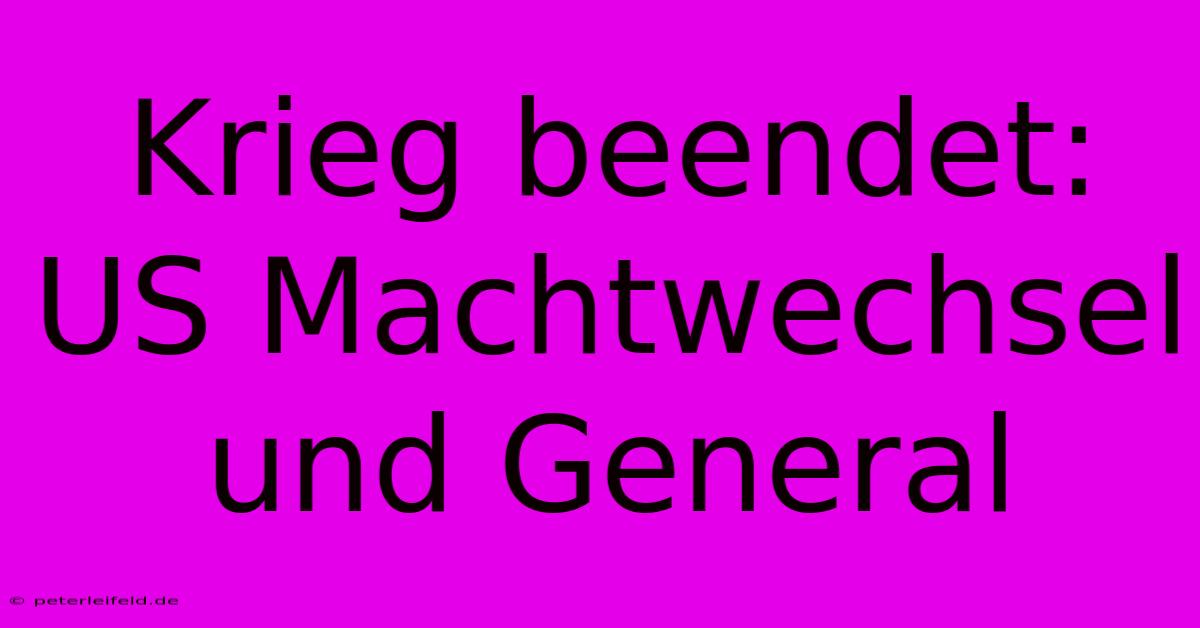 Krieg Beendet: US Machtwechsel Und General