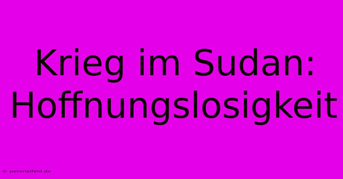 Krieg Im Sudan:  Hoffnungslosigkeit