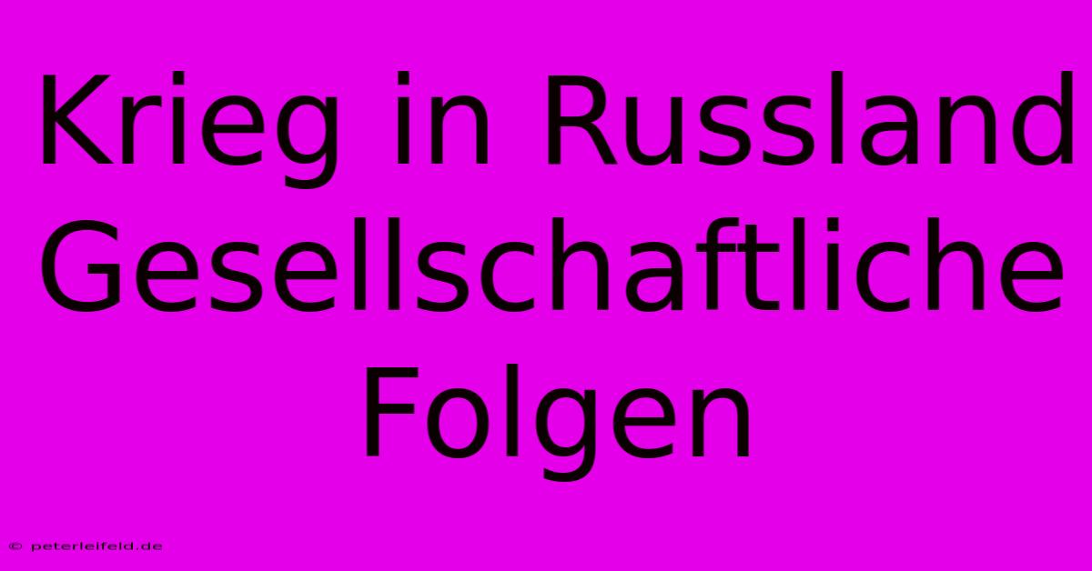 Krieg In Russland Gesellschaftliche Folgen