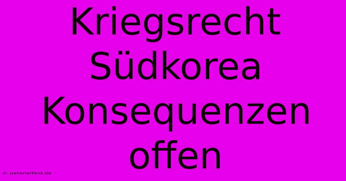 Kriegsrecht Südkorea Konsequenzen Offen