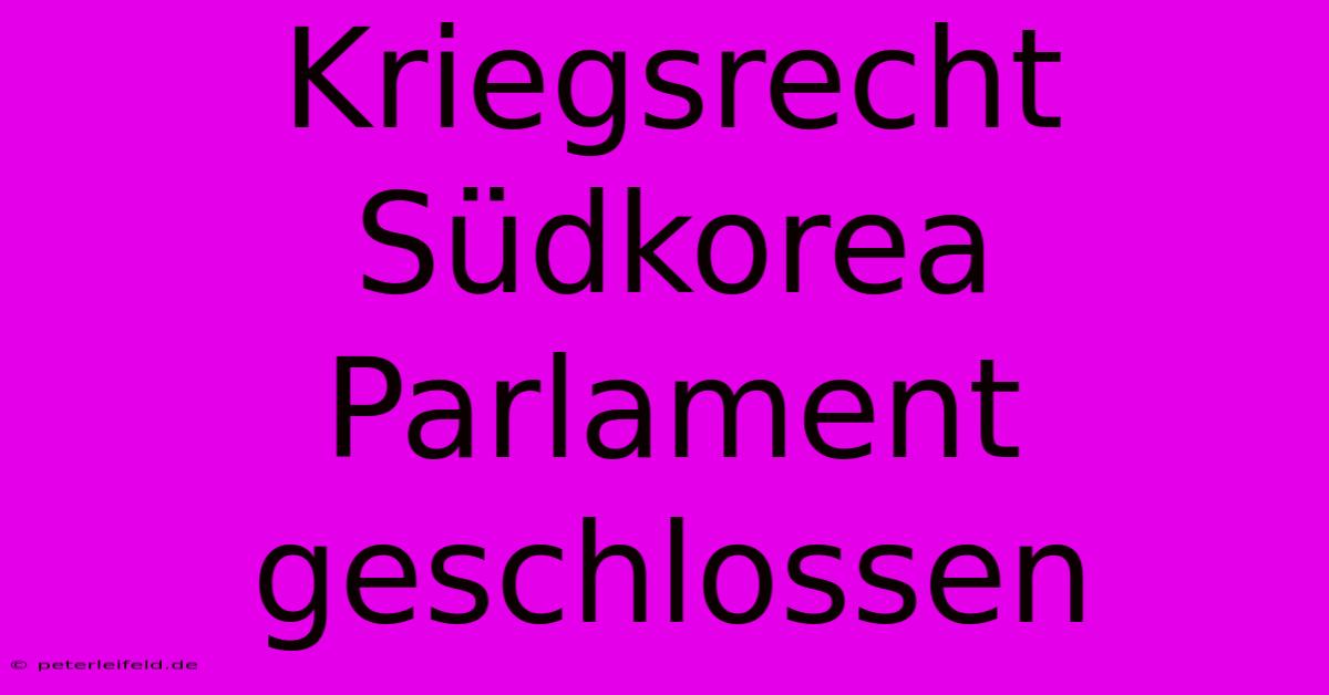 Kriegsrecht Südkorea Parlament Geschlossen