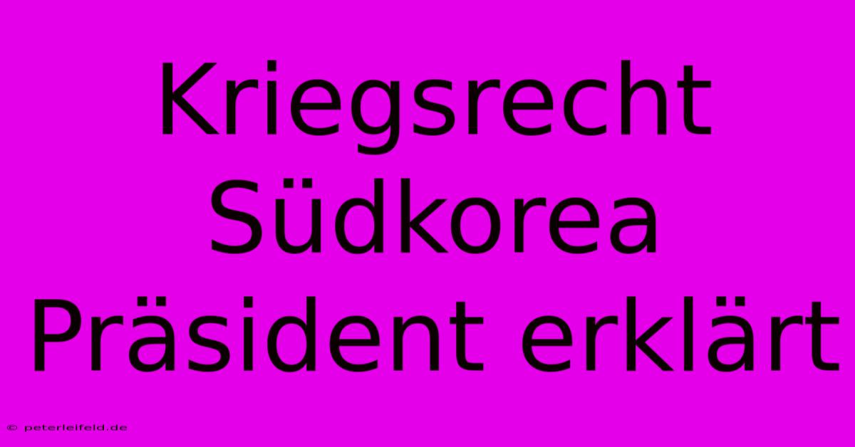 Kriegsrecht Südkorea Präsident Erklärt