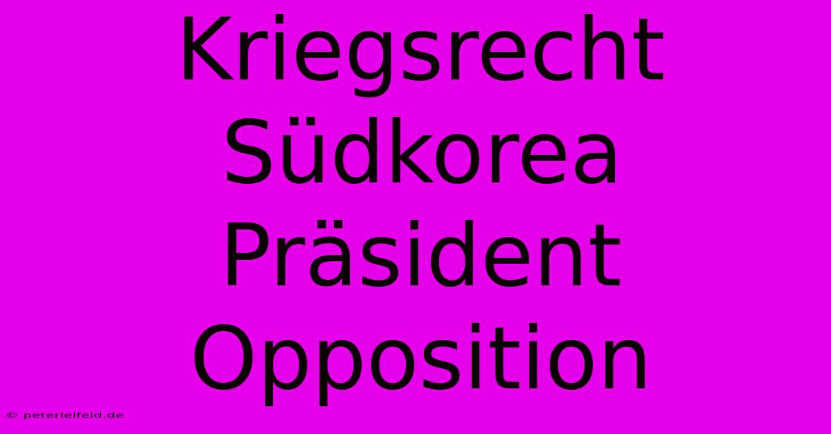 Kriegsrecht Südkorea Präsident Opposition