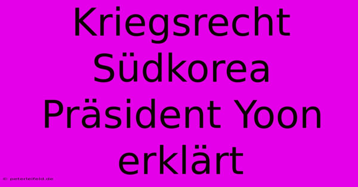 Kriegsrecht Südkorea Präsident Yoon Erklärt