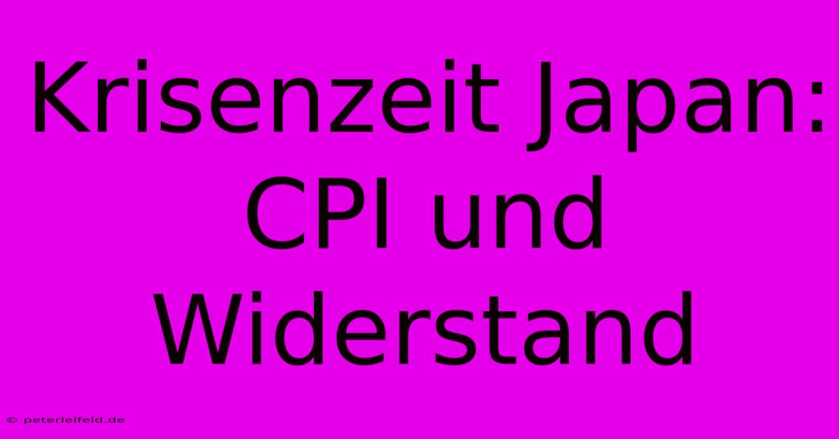 Krisenzeit Japan: CPI Und Widerstand