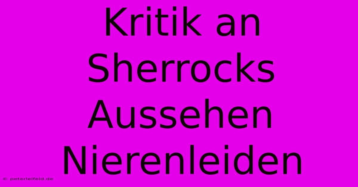 Kritik An Sherrocks Aussehen Nierenleiden