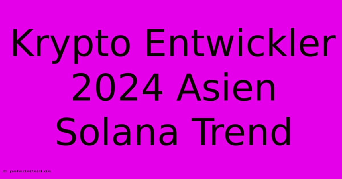 Krypto Entwickler 2024 Asien Solana Trend