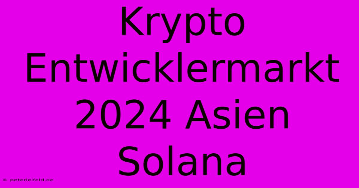 Krypto Entwicklermarkt 2024 Asien Solana