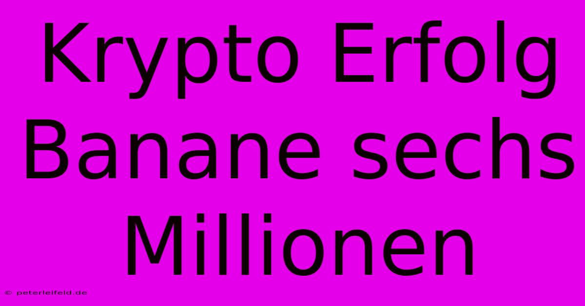 Krypto Erfolg Banane Sechs Millionen