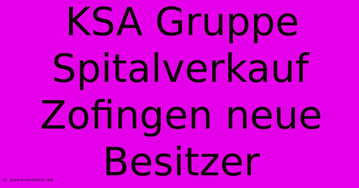 KSA Gruppe Spitalverkauf Zofingen Neue Besitzer