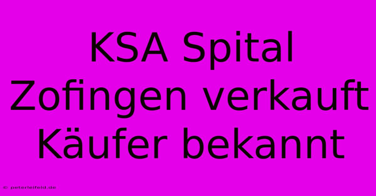 KSA Spital Zofingen Verkauft Käufer Bekannt