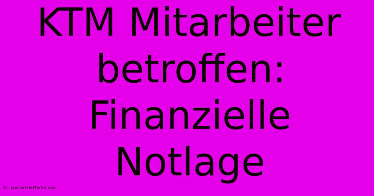 KTM Mitarbeiter Betroffen: Finanzielle Notlage