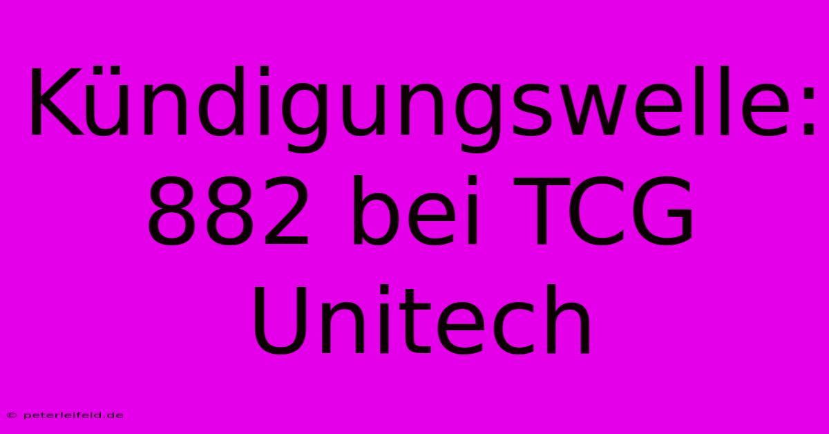 Kündigungswelle: 882 Bei TCG Unitech