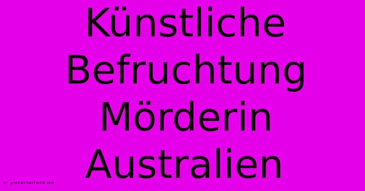 Künstliche Befruchtung Mörderin Australien