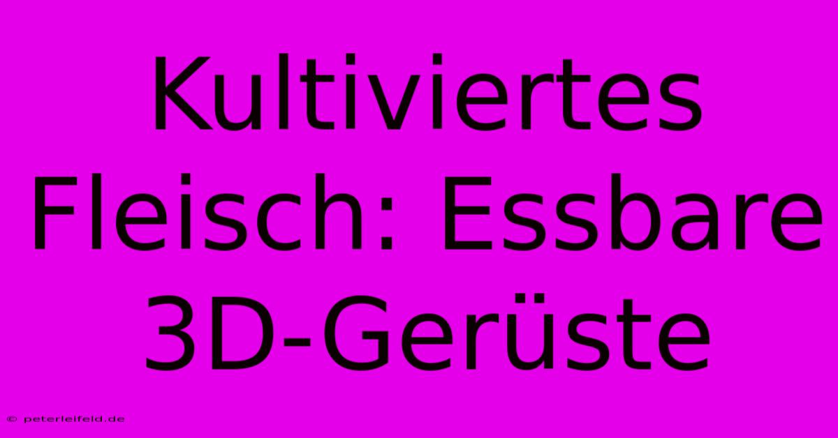 Kultiviertes Fleisch: Essbare 3D-Gerüste