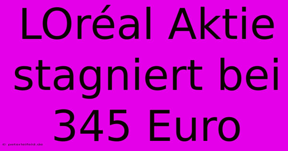 LOréal Aktie Stagniert Bei 345 Euro