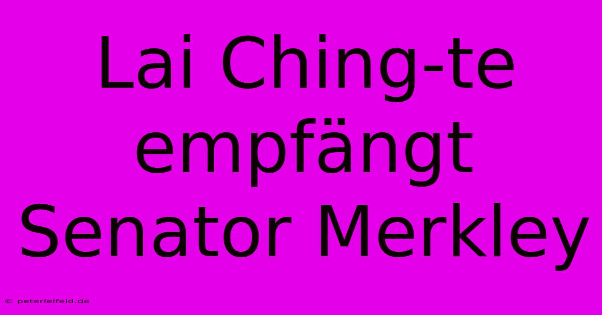 Lai Ching-te Empfängt Senator Merkley