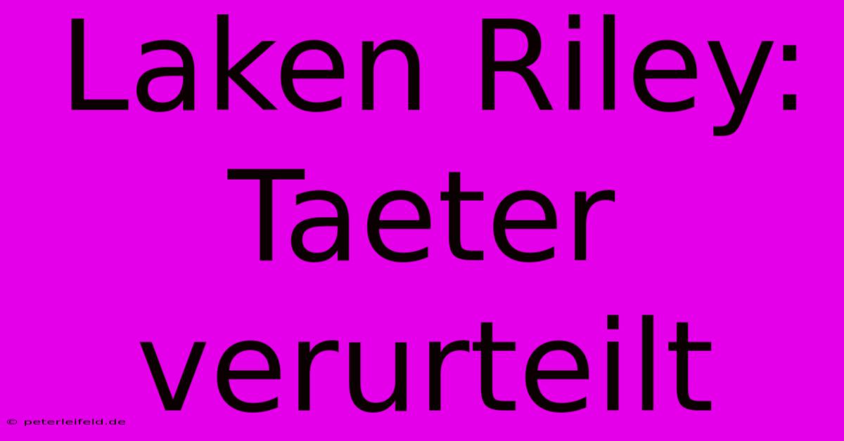 Laken Riley: Taeter Verurteilt