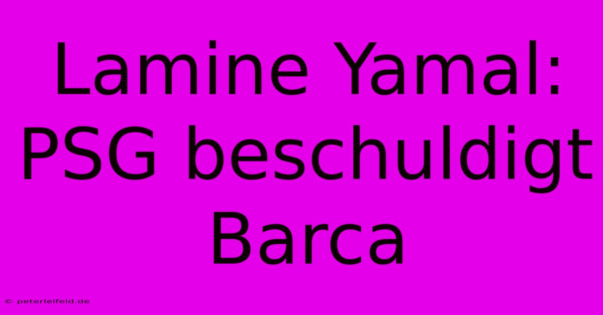 Lamine Yamal: PSG Beschuldigt Barca