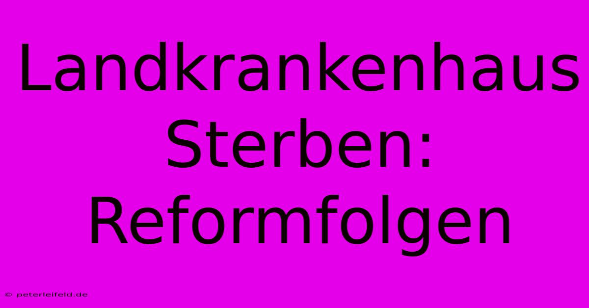 Landkrankenhaus Sterben: Reformfolgen