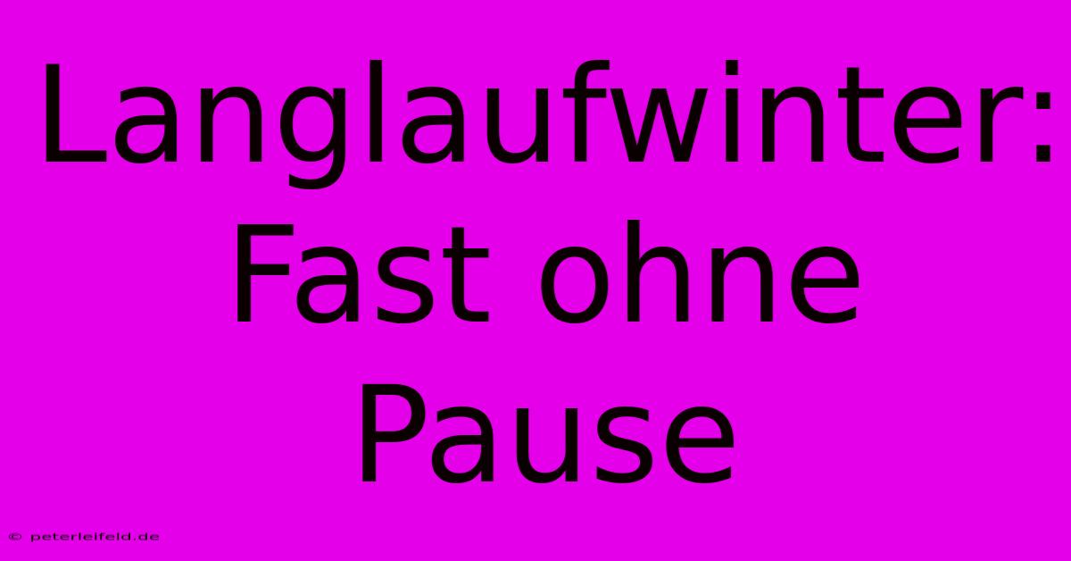 Langlaufwinter: Fast Ohne Pause