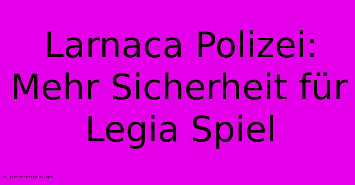 Larnaca Polizei: Mehr Sicherheit Für Legia Spiel