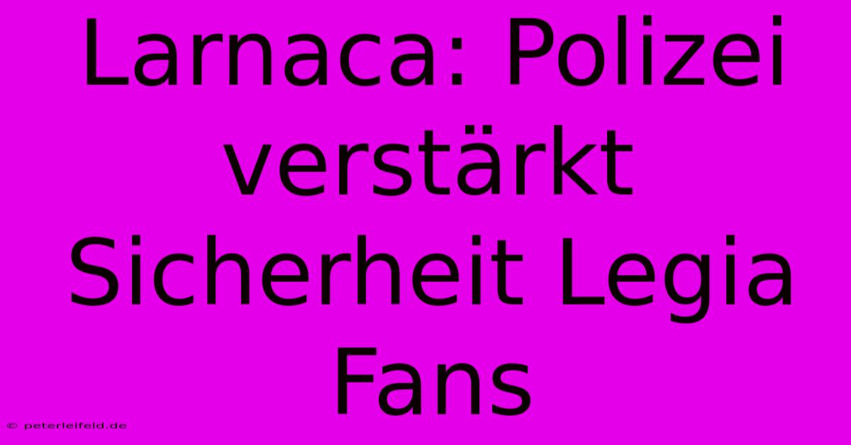 Larnaca: Polizei Verstärkt Sicherheit Legia Fans