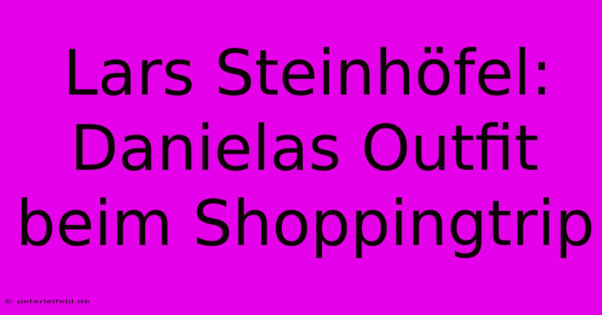 Lars Steinhöfel: Danielas Outfit Beim Shoppingtrip