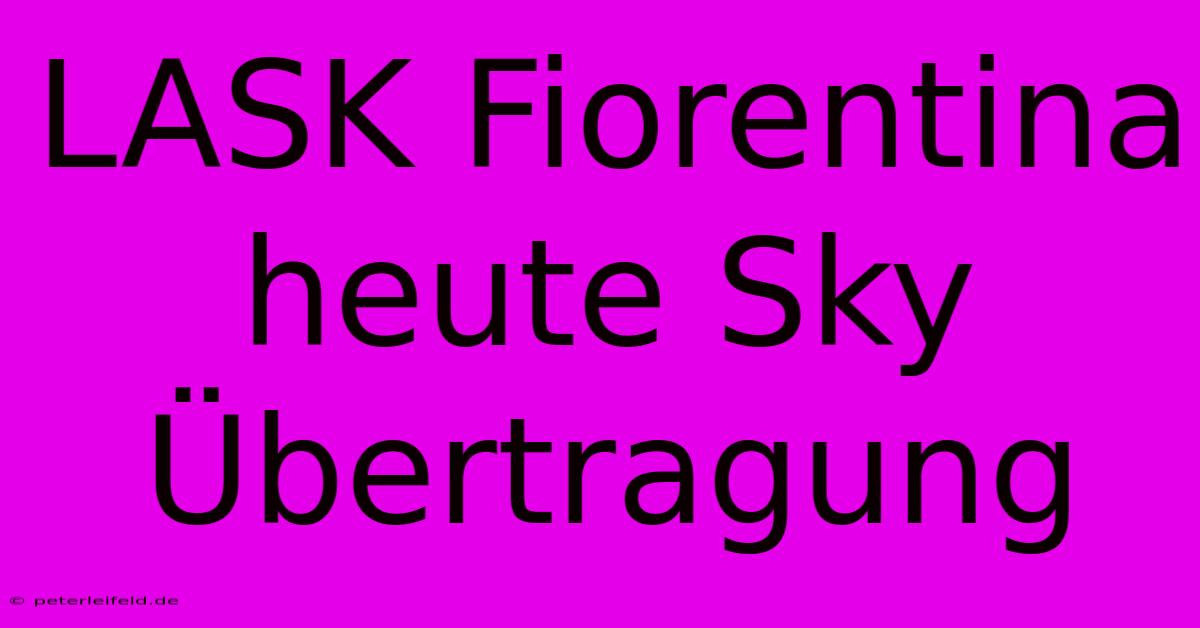 LASK Fiorentina Heute Sky Übertragung