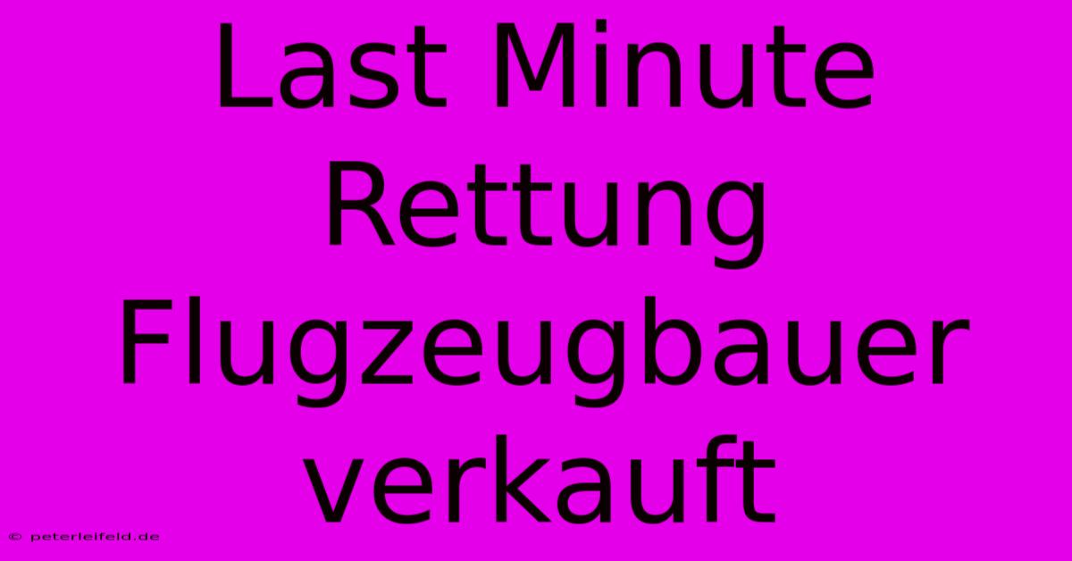 Last Minute Rettung Flugzeugbauer Verkauft