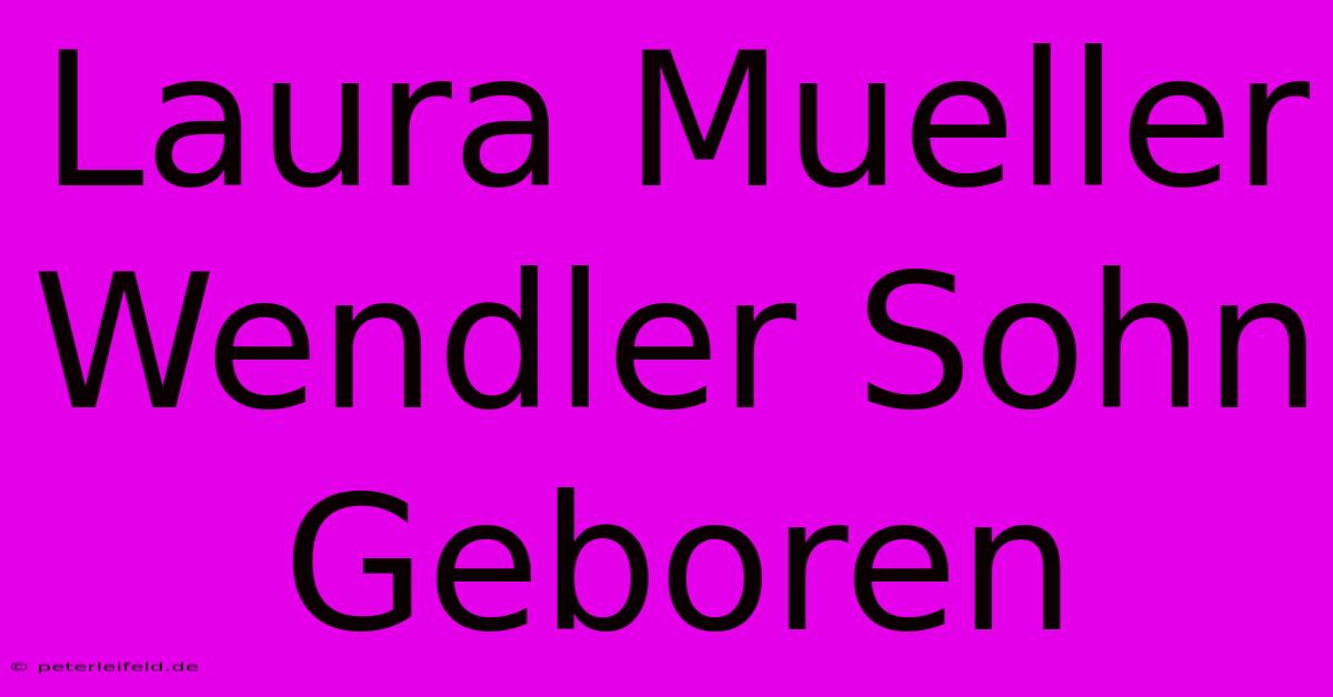 Laura Mueller Wendler Sohn Geboren