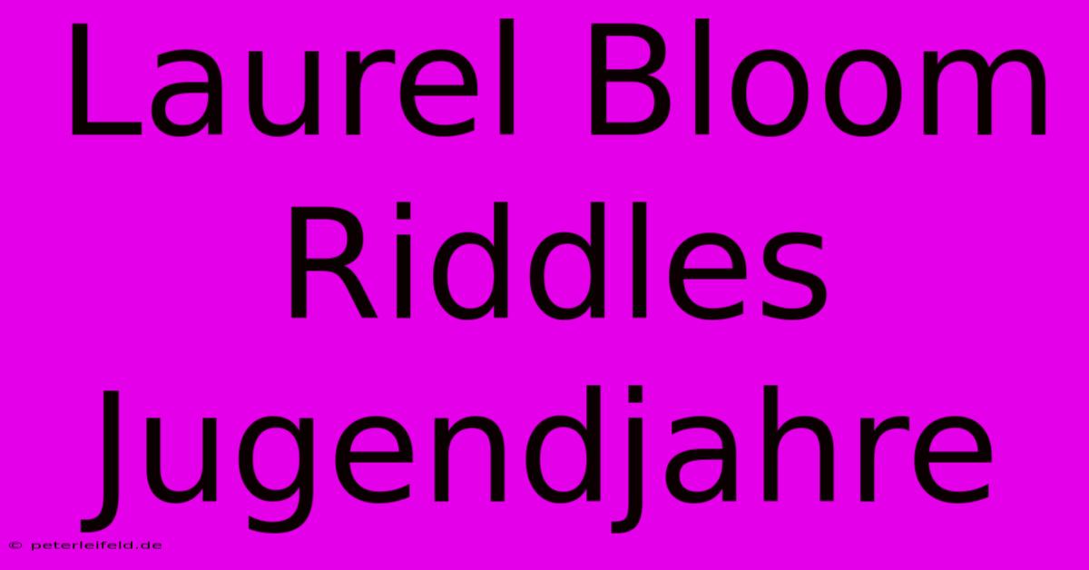 Laurel Bloom Riddles Jugendjahre