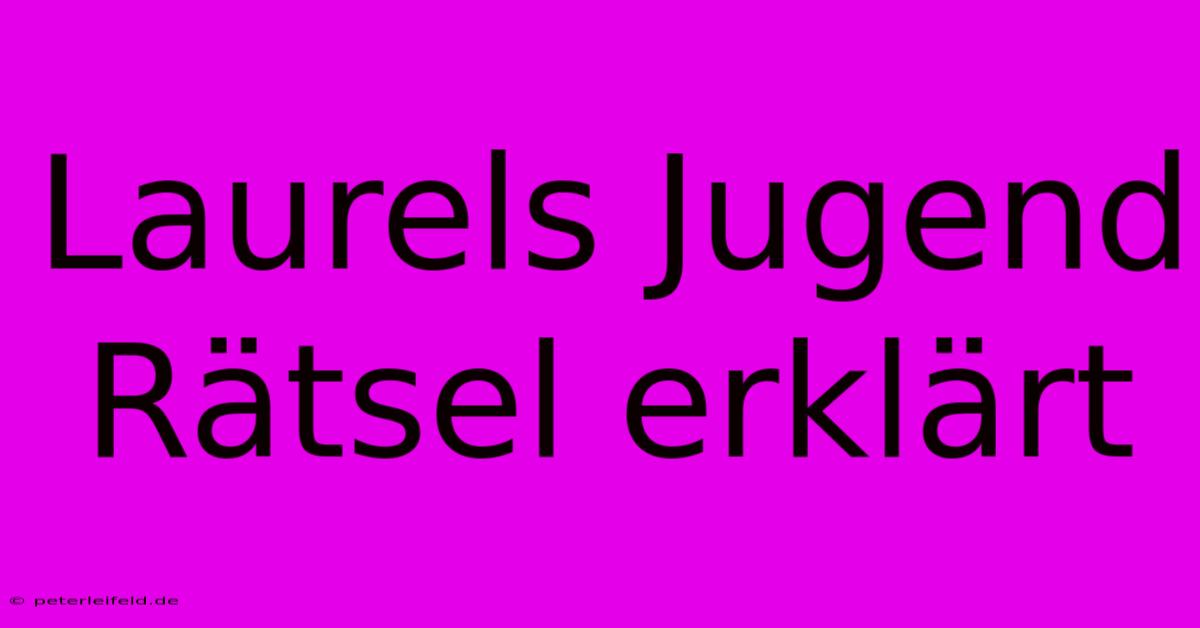 Laurels Jugend Rätsel Erklärt