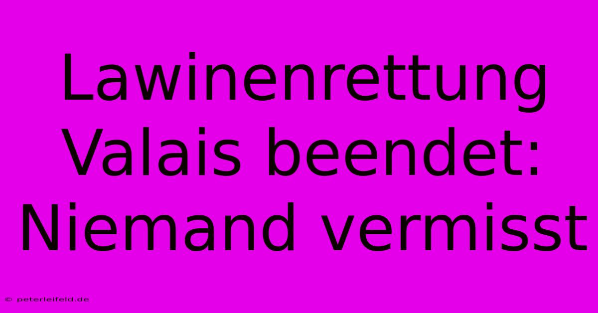 Lawinenrettung Valais Beendet: Niemand Vermisst